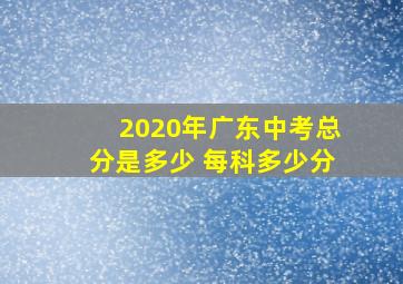 2020年广东中考总分是多少 每科多少分